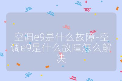 空調(diào)e9是什么故障-空調(diào)e9是什么故障怎么解決