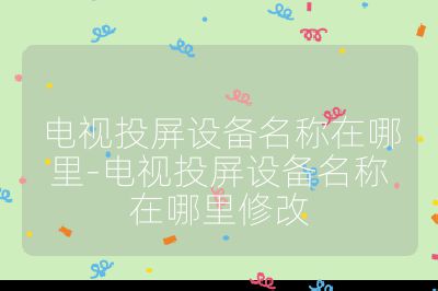 電視投屏設備名稱在哪里-電視投屏設備名稱在哪里修改