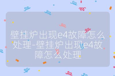 壁掛爐出現e4故障怎么處理-壁掛爐出現e4故障怎么處理