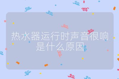 熱水器運(yùn)行時(shí)聲音很響是什么原因