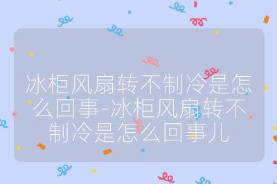 冰柜風扇轉不制冷是怎么回事-冰柜風扇轉不制冷是怎么回事兒