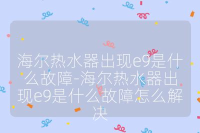 海爾熱水器出現e9是什么故障-海爾熱水器出現e9是什么故障怎么解決