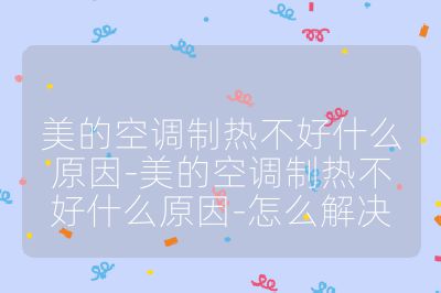 美的空調(diào)制熱不好什么原因-美的空調(diào)制熱不好什么原因-怎么解決