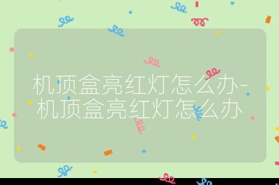 機頂盒亮紅燈怎么辦-機頂盒亮紅燈怎么辦