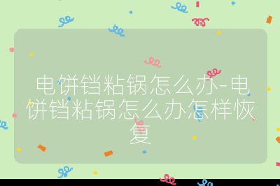 電餅鐺粘鍋怎么辦-電餅鐺粘鍋怎么辦怎樣恢復