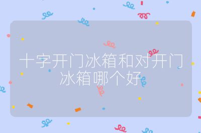 十字開門冰箱和對(duì)開門冰箱哪個(gè)好