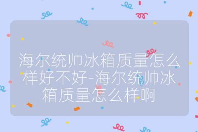 海爾統(tǒng)帥冰箱質(zhì)量怎么樣好不好-海爾統(tǒng)帥冰箱質(zhì)量怎么樣啊