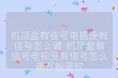 機頂盒有信號電視沒有信號怎么調(diào)-機頂盒有信號電視沒有信號怎么調(diào)萬能遙控