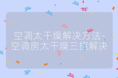 空調(diào)太干燥解決方法-空調(diào)房太干燥三招解決