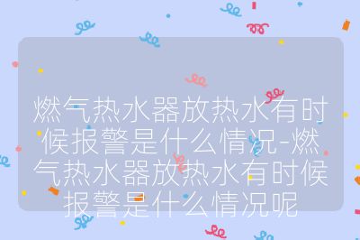 燃氣熱水器放熱水有時候報警是什么情況-燃氣熱水器放熱水有時候報警是什么情況呢