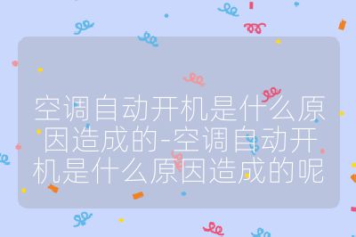 空調自動開機是什么原因造成的-空調自動開機是什么原因造成的呢