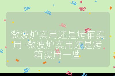 微波爐實用還是烤箱實用-微波爐實用還是烤箱實用一些