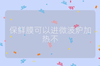 保鮮膜可以進微波爐加熱不