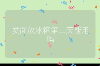 發(fā)面放冰箱第二天能用嗎