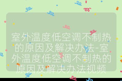 室外溫度低空調不制熱的原因及解決辦法-室外溫度低空調不制熱的原因及解決辦法視頻
