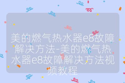 美的燃?xì)鉄崴鱡8故障解決方法-美的燃?xì)鉄崴鱡8故障解決方法視頻教程