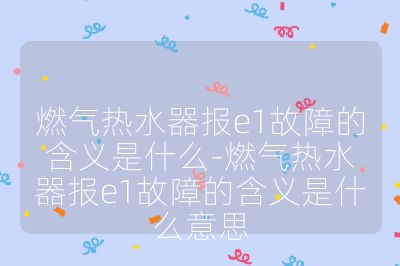 燃氣熱水器報e1故障的含義是什么-燃氣熱水器報e1故障的含義是什么意思