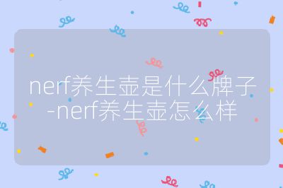 nerf養(yǎng)生壺是什么牌子-nerf養(yǎng)生壺怎么樣