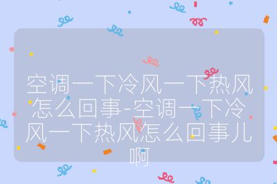 空調(diào)一下冷風(fēng)一下熱風(fēng)怎么回事-空調(diào)一下冷風(fēng)一下熱風(fēng)怎么回事兒啊