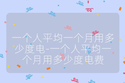 一個人平均一個月用多少度電-一個人平均一個月用多少度電費