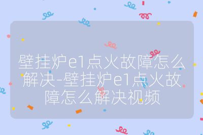 壁掛爐e1點(diǎn)火故障怎么解決-壁掛爐e1點(diǎn)火故障怎么解決視頻