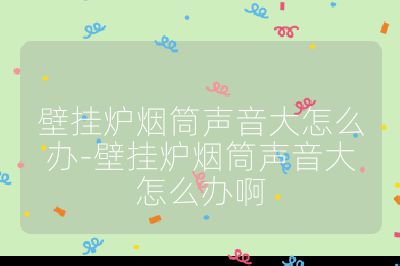 壁掛爐煙筒聲音大怎么辦-壁掛爐煙筒聲音大怎么辦啊