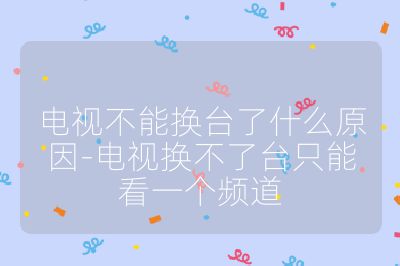 電視不能換臺(tái)了什么原因-電視換不了臺(tái)只能看一個(gè)頻道