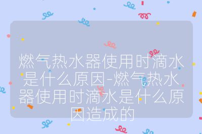 燃氣熱水器使用時滴水是什么原因-燃氣熱水器使用時滴水是什么原因造成的