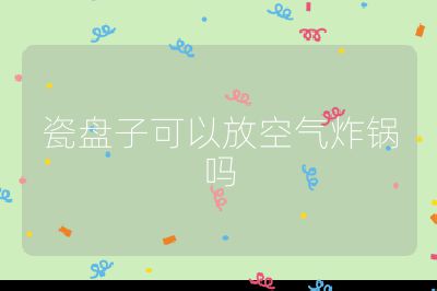 瓷盤子可以放空氣炸鍋嗎