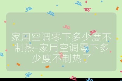家用空調零下多少度不制熱-家用空調零下多少度不制熱了