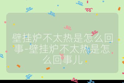 壁掛爐不太熱是怎么回事-壁掛爐不太熱是怎么回事兒