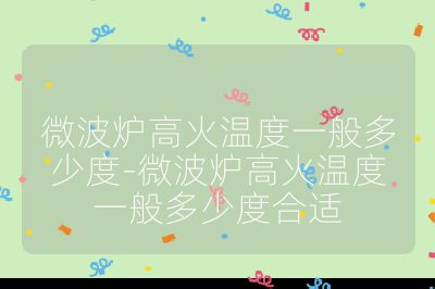 微波爐高火溫度一般多少度-微波爐高火溫度一般多少度合適