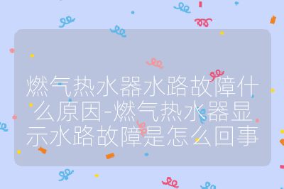 燃氣熱水器水路故障什么原因-燃氣熱水器顯示水路故障是怎么回事