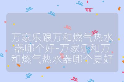 萬家樂跟萬和燃氣熱水器哪個好-萬家樂和萬和燃氣熱水器哪個更好