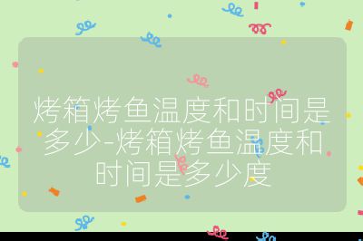 烤箱烤魚溫度和時(shí)間是多少-烤箱烤魚溫度和時(shí)間是多少度