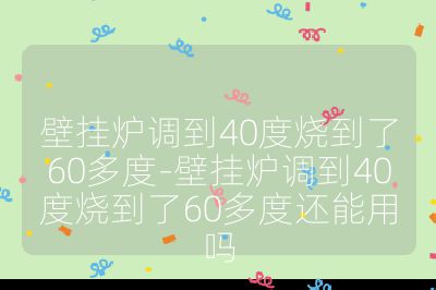 壁掛爐調到40度燒到了60多度-壁掛爐調到40度燒到了60多度還能用嗎