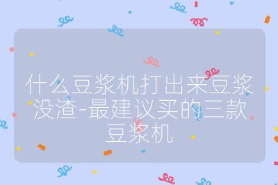 什么豆漿機打出來豆漿沒渣-最建議買的三款豆漿機