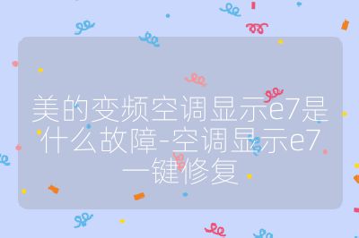 美的變頻空調(diào)顯示e7是什么故障-空調(diào)顯示e7一鍵修復(fù)