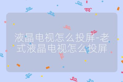 液晶電視怎么投屏-老式液晶電視怎么投屏