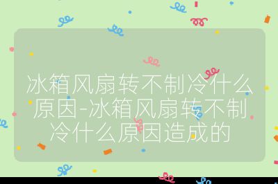 冰箱風扇轉不制冷什么原因-冰箱風扇轉不制冷什么原因造成的