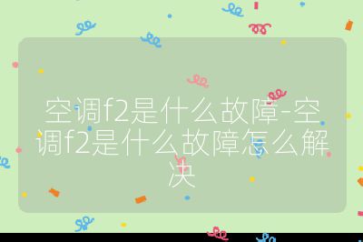 空調f2是什么故障-空調f2是什么故障怎么解決