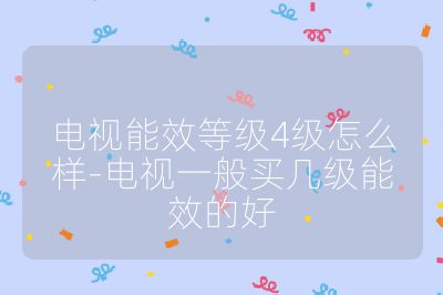電視能效等級(jí)4級(jí)怎么樣-電視一般買(mǎi)幾級(jí)能效的好