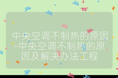 中央空調(diào)不制熱的原因-中央空調(diào)不制熱的原因及解決辦法工程