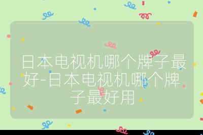 日本電視機哪個牌子最好-日本電視機哪個牌子最好用