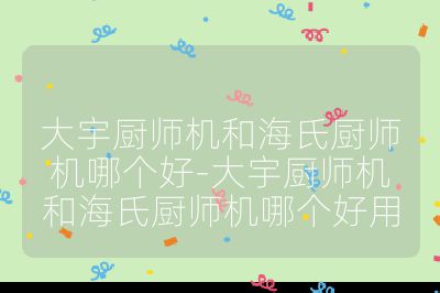 大宇廚師機和海氏廚師機哪個好-大宇廚師機和海氏廚師機哪個好用