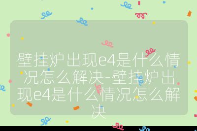 壁掛爐出現(xiàn)e4是什么情況怎么解決-壁掛爐出現(xiàn)e4是什么情況怎么解決