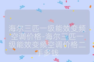 海爾三匹一級能效變頻空調價格-海爾三匹一級能效變頻空調價格二手多錢