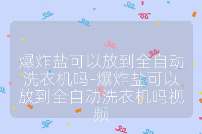 爆炸鹽可以放到全自動洗衣機嗎-爆炸鹽可以放到全自動洗衣機嗎視頻