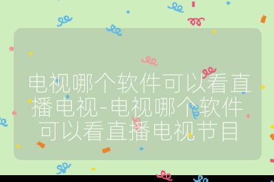 電視哪個軟件可以看直播電視-電視哪個軟件可以看直播電視節目