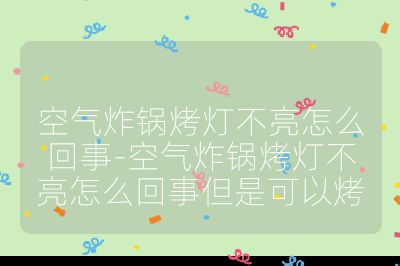空氣炸鍋烤燈不亮怎么回事-空氣炸鍋烤燈不亮怎么回事但是可以烤